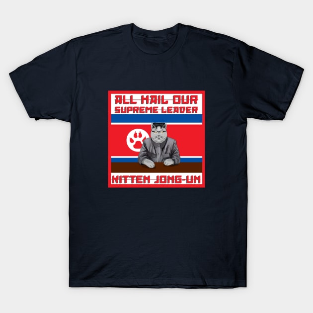 All Hail Our Supreme Leader Kitten Jong Un!!! T-Shirt by SteelWoolBunny